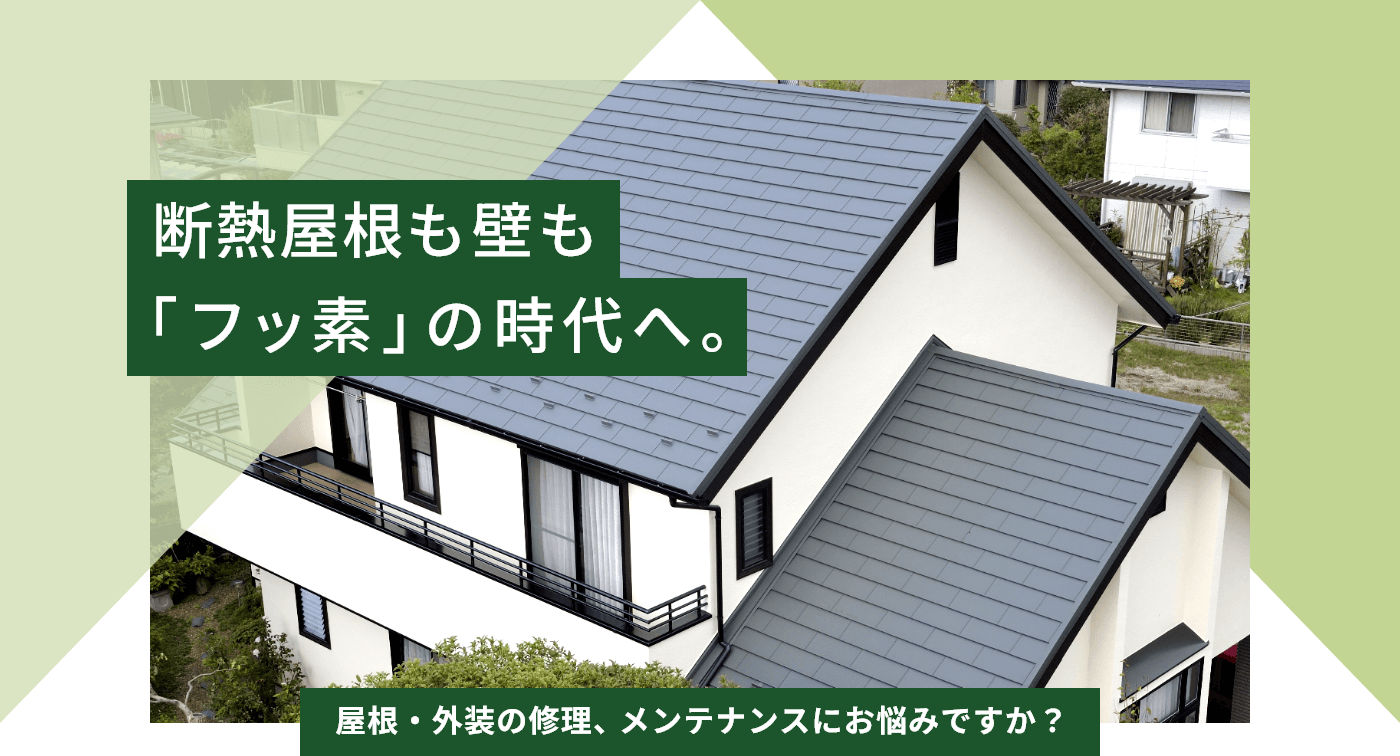 屋根も壁も「フッ素」の時代へ。屋根・外装の修理、メンテナンスにお悩みですか？